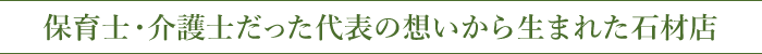 保育士・介護士だった代表の想いから生まれた石材店